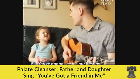 Palate Cleanser: Father and Daughter Sing "You've Got a Friend in Me"