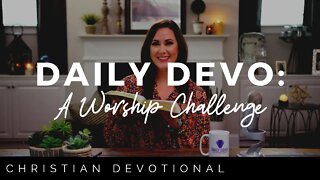 A WORSHIP CHALLENGE | CHRISTIAN DAILY DEVOTIONAL FOR WOMEN AND MEN