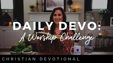 A WORSHIP CHALLENGE | CHRISTIAN DAILY DEVOTIONAL FOR WOMEN AND MEN