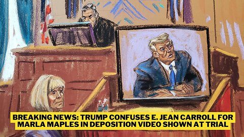 BREAKING NEWS: Trump Confuses E. Jean Carroll for Marla Maples in Deposition Video Shown at Trial