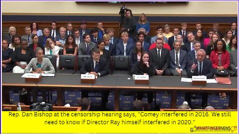 Rep. Dan Bishop at the censorship hearing says, Comey interfered in 2016. We still need