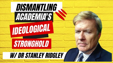 Dismantling Academia's Ideological Stronghold w/ Dr Stanley Ridgley
