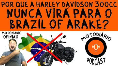 MOTODIÁRIO OPINIÃO: Por quê a Harley Davidson 300cc Cruiser nunca virá para o BRAZIL of ARAKE?