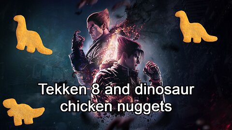Tekken 8 and dinosaur chicken nuggets