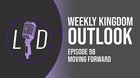 Weekly Kingdom Outlook Episode 98-Moving Forward