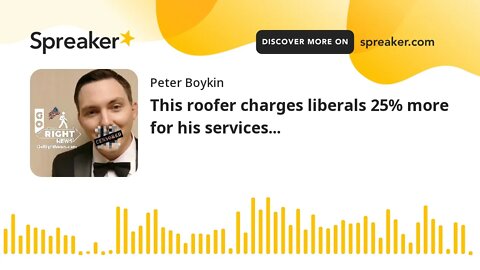 This roofer charges liberals 25% more for his services...