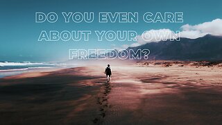 Do you even care about your own freedom?