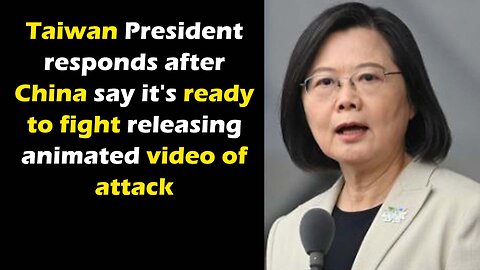 Taiwan President responds after China say it's ready to fight releasing animated video of attack