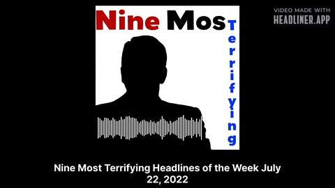 Nine Most Terrifying - Nine Most Terrifying Headlines of the Week July 22, 2022