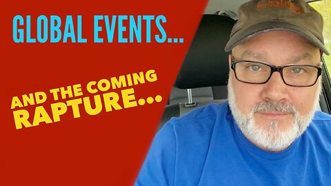 Global Events… and the Coming Rapture