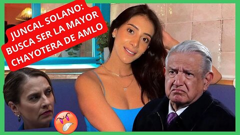 JUNCAL SOLANO BUSCA SER LA MAYOR CHAYOTERA DE AMLO: YOUTUBERS VENDIDOS A LA 4T