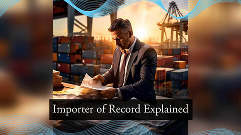 Importer of Record Responsibilities: Navigating the Complex World of Customs.