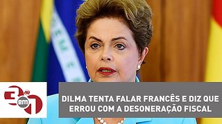 Dilma Rousseff tenta falar francês e diz que errou com a desoneração fiscal