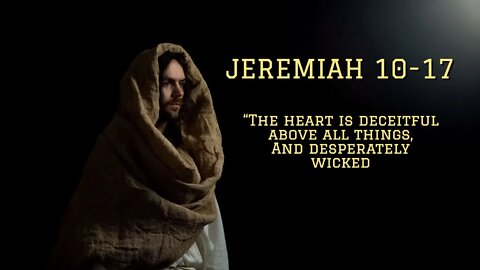 Jeremiah 10-17 "The Heart is Deceitful Above All Things, and Desperately Wicked"