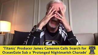 'Titanic' Producer James Cameron Calls Search for OceanGate Sub a 'Prolonged Nightmarish Charade'