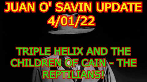 JUAN O' SAVIN SITUATION UPDATE - TRIPLE HELIX AND THE CHILDREN OF CAIN - THE REPTILIANS!
