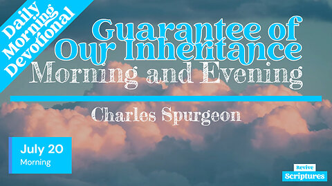 July 20 Morning Devotional | Guarantee of Our Inheritance | Morning and Evening by Charles Spurgeon