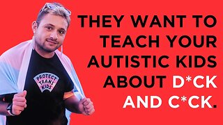 They want to teach your autistic children about DICK AND C*CK