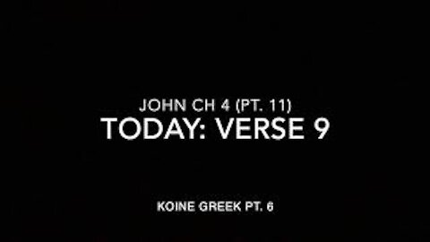 John Ch 4 Pt 11 Verse 9 (Koine Greek 6)