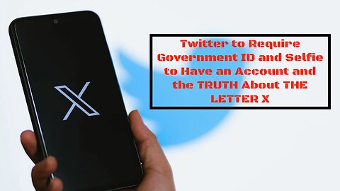 Twitter to Require Government ID and Selfie to Have an Account and the TRUTH About THE LETTER X