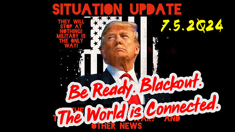 Situation Update 7-5-2Q24 ~ Be Ready. Blackout. The World is Connected.