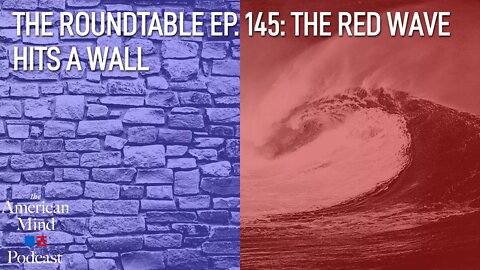 The Red Wave Hits a Wall | The Roundtable Ep. 145 by The American Mind