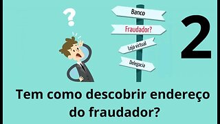 TEM COMO DESCOBRIR NOME E ENDEREÇO DO FRAUDADOR? (PARTE 2)