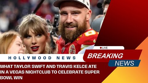 What Taylor Swift and Travis Kelce Ate in a Vegas Nightclub to Celebrate Super Bowl Win