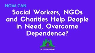 How can NGOs, Non Profits, Charities & Social Workers - help people in need to overcome dependence?