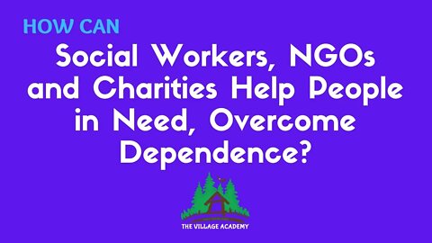 How can NGOs, Non Profits, Charities & Social Workers - help people in need to overcome dependence?