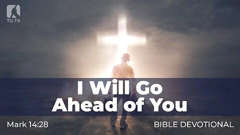 144. I Will Go Ahead of You – Mark 14:28