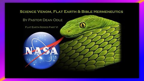 SCIENCE VENOM, FLAT EARTH & BIBLE HERMENEUTICS - BY PASTOR DEAN ODLE