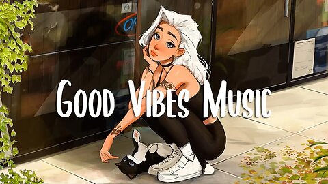 Good Vibes 🍀 Chill songs when you want to feel motivated and relaxed | Morning songs