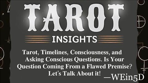 Tarot Insights: Is Your Question Coming From a Flawed Premise?—Let’s Talk About it! “Tarot, Timelines, Consciousness, and Asking Conscious Questions”.