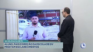 Na Delegacia de PC: Aluno, Pais e Direção da Escola de GV Prestam Esclarecimentos.