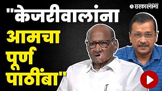 Sharad Pawar यांचं Arvind Kejriwal यांना समर्थन | NCP | AAP | Sarkarnama Video