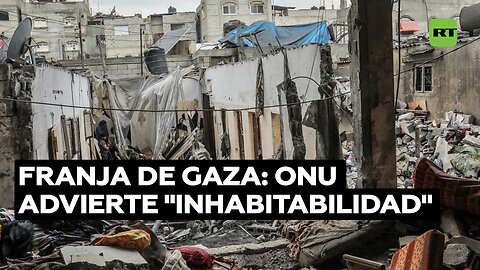 La ONU advierte que la Franja de Gaza se ha vuelto "inhabitable"