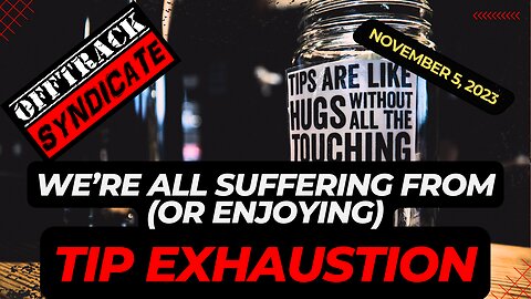 We're All Suffering From (Or Enjoying) Tip Exhaustion.
