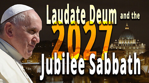 Laudate Deum and the 2027 Jubilee Sabbath: A 14-Year Plan to Rule the World?