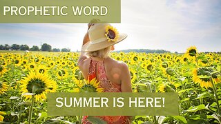Prophetic Word: SUMMER IS HERE!