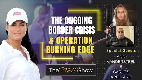 Mel K w/ Ann Vandersteel & Carlos Arellano | The Ongoing Border Crisis & Operation Burning Edge