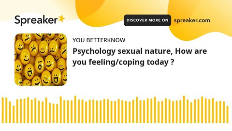 Psychology sexual nature, How are you feeling/coping today ?