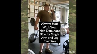 Always start a single arm or leg exercise with your non dominant side