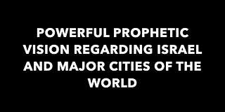 May 14, 2021: Powerful Prophetic Vision Regarding Israel And Major Cities Of The World