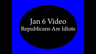 Jan 6 Video: Republicans Are Idiots