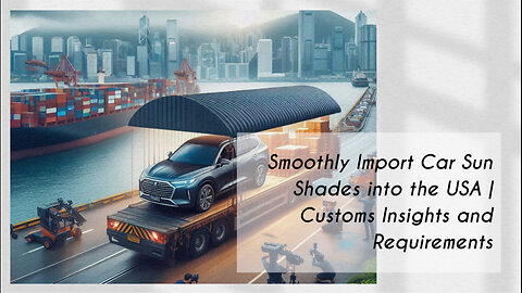 Mastering Importation: The Journey of Sun Shade Visor Extensions into the USA