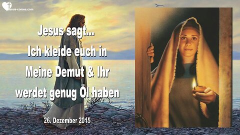 26.12.2015 ❤️ Jesus sagt... Ich kleide euch in Meine Demut und ihr werdet genug Öl haben
