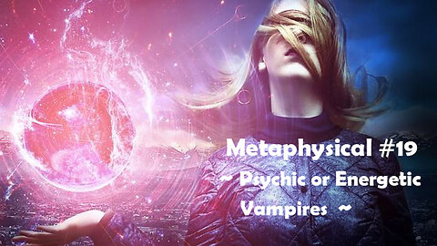 Metaphysical #19 - Psychic or Energy Vampires