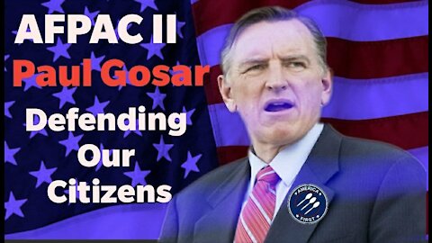 AFPAC || Paul Gosar: Defending Our Citizens, defending Our Country