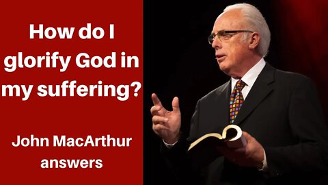 How do you glorify God in the midst of Suffering? | John MacArthur Q&A, GTY, illness, sickness